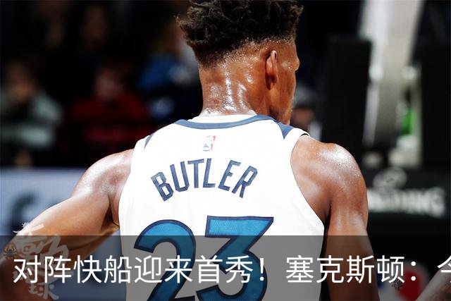对阵快船迎来首秀！塞克斯顿：今天我会有出场时间限制